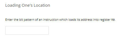 Loading One's Location
Enter the bit pattern of an instruction which loads its address into register RO.
