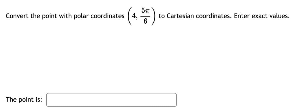 (4.)
57
Convert the point with polar coordinates ( 4,
to Cartesian coordinates. Enter exact values.
6
The point is:
