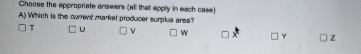 Choose the appropriate answers (all that apply in each case)
A) Which is the current market producer surplus area?
От
DU
OV
OW
OY
OZ