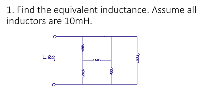 1. Find the equivalent inductance. Assume all
inductors are 10mH.
Leq
ele
reeee
m
ell