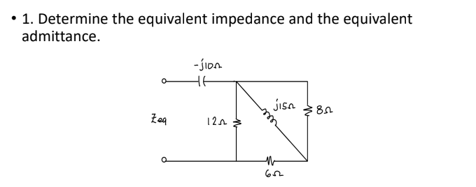 • 1. Determine the equivalent impedance and the equivalent
admittance.
Zeq
-jion
1202
jisa
M
652
:8
N