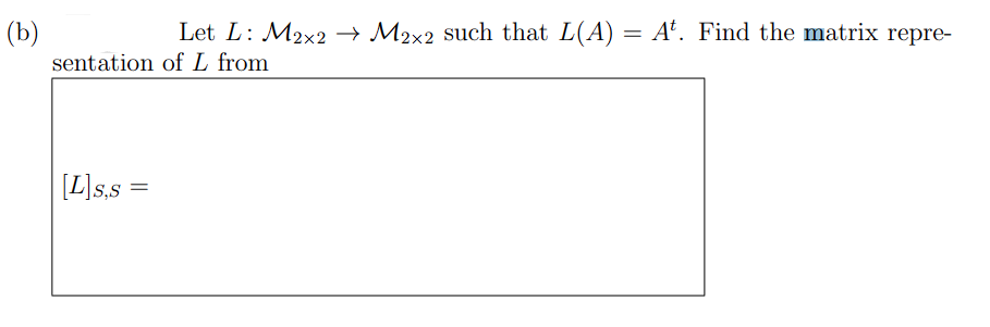 (b)
Let L: M2x2 → M2×2 such that L(A) = A¹. Find the matrix repre-
sentation of L from
[L] S,S
=