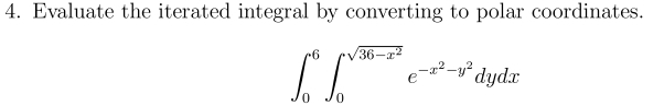 4. Evaluate the iterated integral by converting to polar coordinates.
+6
0
T
36-x2
e-x²-y² dydx