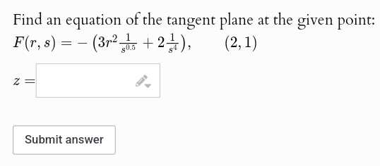 Find an equation of the tangent plane at the given point:
F(r,s)
= -
-
(3r2+2),
z =
Submit answer
(2,1)