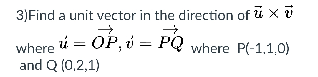 3)Find a unit vector in the direction of u x v
u = OP, v = PQ where P(-1,1,0)
where
and Q (0,2,1)
