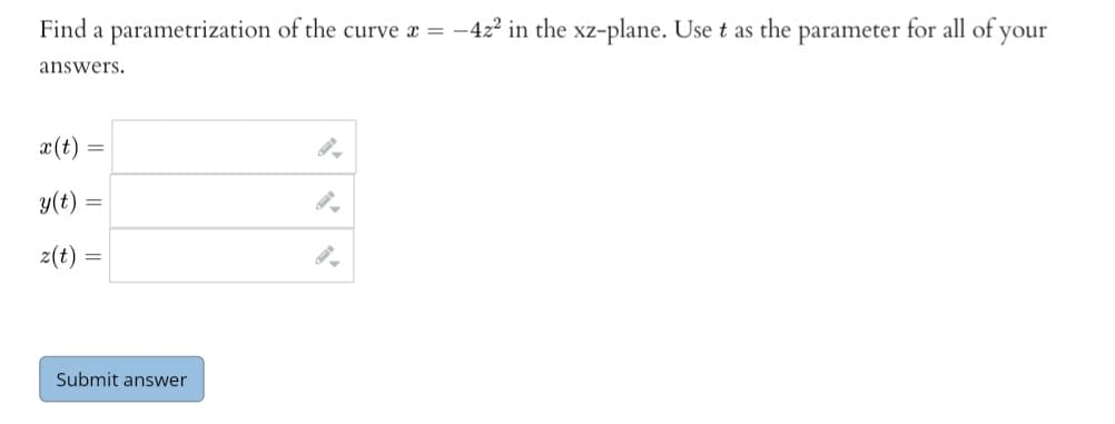 Find a parametrization of the curve x = -42² in the xz-plane. Use t as the parameter for all of your
answers.
x(t)
=
y(t)
z(t):
=
Submit answer
9-