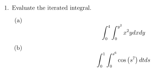 1. Evaluate the iterated integral.
(a)
L
0
x²ydxdy
(b)
cos (s7) dtds