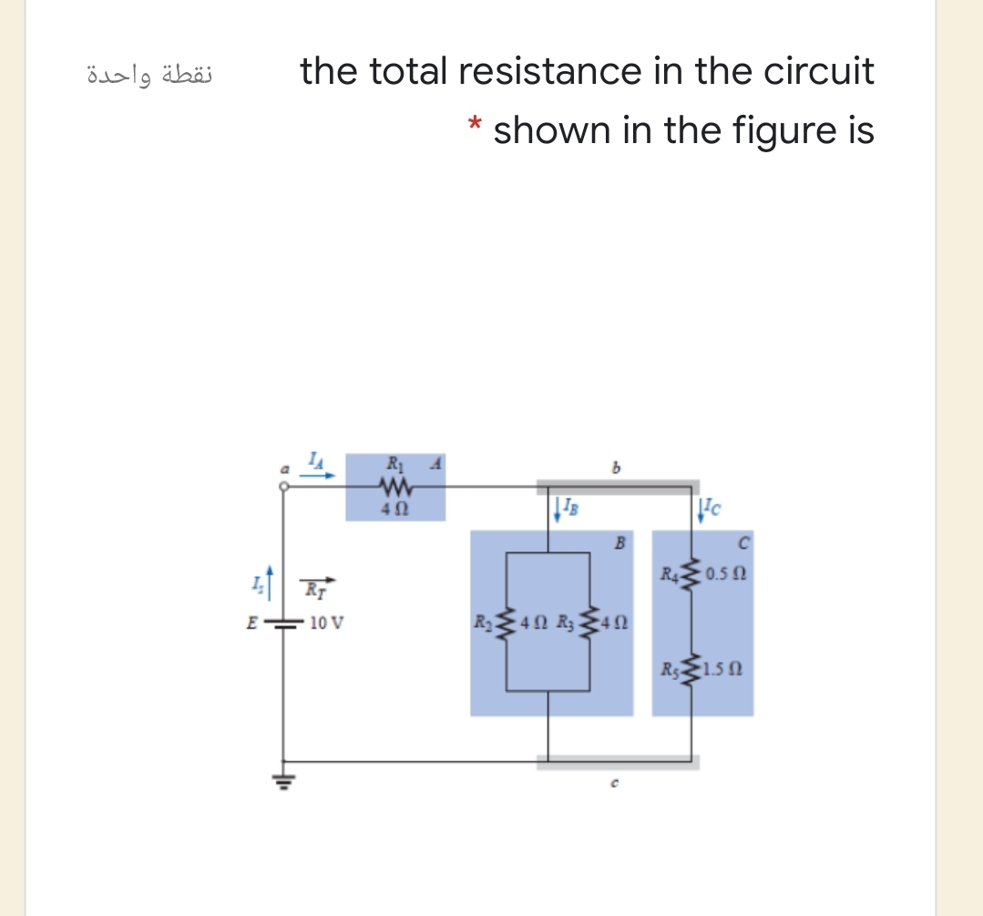 نقطة واحدة
the total resistance in the circuit
* shown in the figure is
R1
B
|对
R4E 0.5 N
E
10 V
40 R3§40
R150
