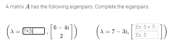 A matrix A has the following eigenpairs. Complete the eigenpairs.
:") (--7-)
6.
4i
Ex: 3 + 7i
7+3i
X = 7 – 3i,
Ex: 5
