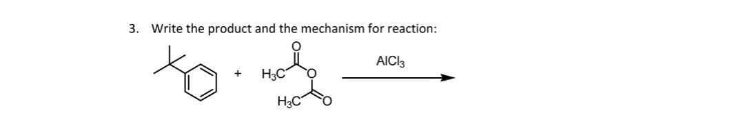 3. Write the product and the mechanism for reaction:
to
+
H3C
H3C
AICI3