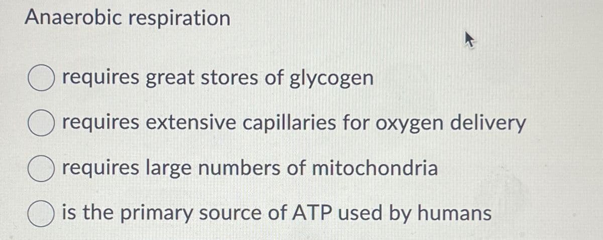 Anaerobic respiration
requires great stores of glycogen
requires extensive capillaries for oxygen delivery
requires large numbers of mitochondria
is the primary source of ATP used by humans