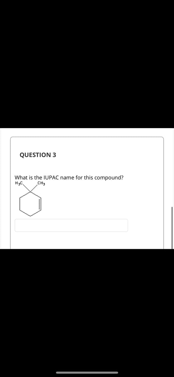 QUESTION 3
What is the IUPAC name for this compound?
H3C
CH3