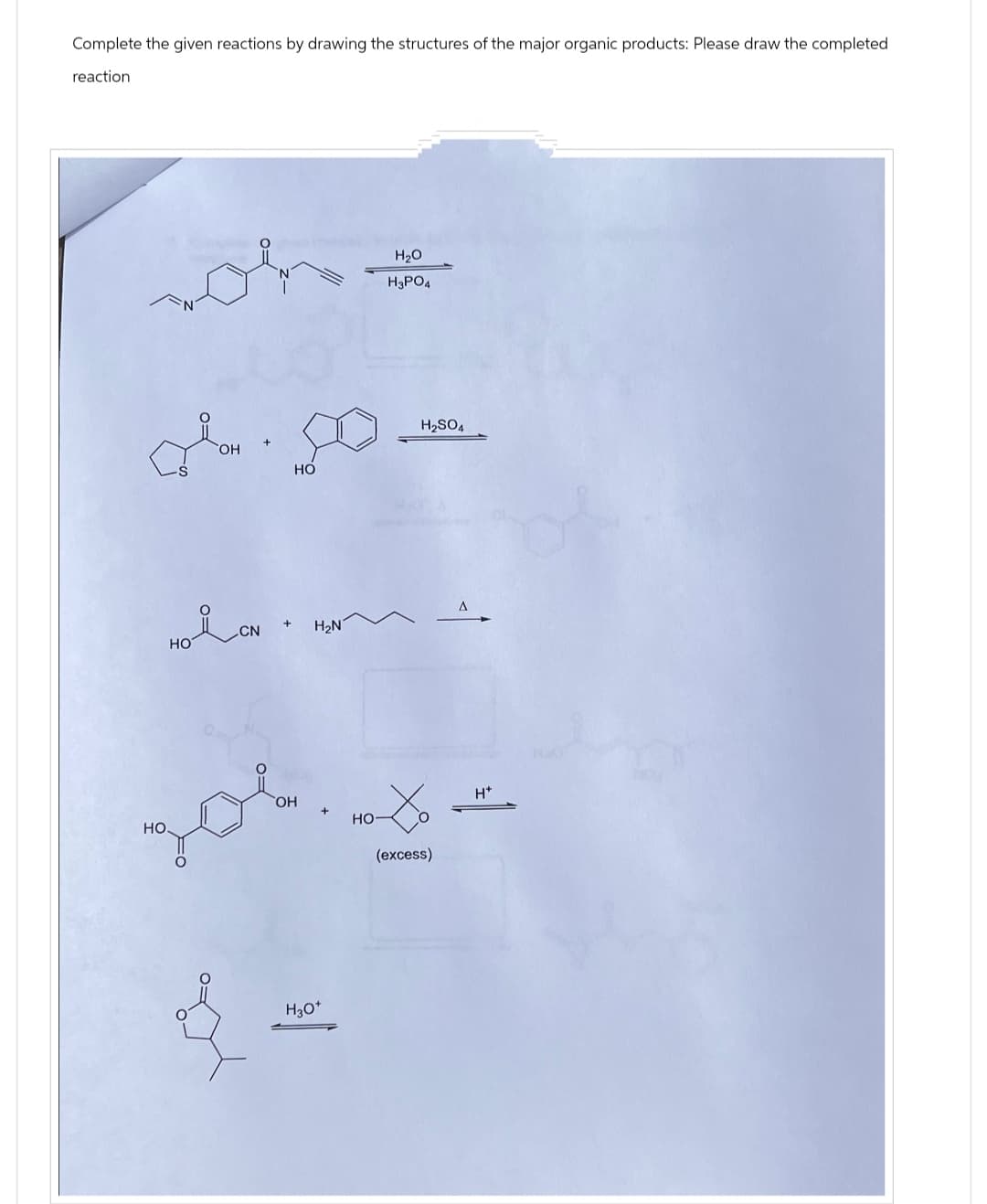 Complete the given reactions by drawing the structures of the major organic products: Please draw the completed
reaction
OH
HO
HOCN
H₂N
H₂O
H3PO4
OH
HO
HO.
(excess)
H3O+
H2SO4
H*