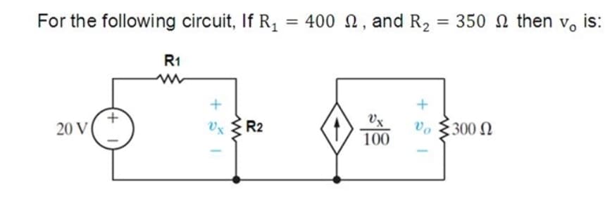Vo
For the following circuit, If R, = 400 N, and R, = 350 n then
%3D
R1
Vx
vo
300 N
20 V
Vx
R2
100
