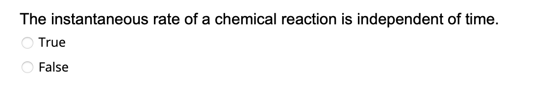 The instantaneous rate of a chemical reaction is independent of time.
True
False