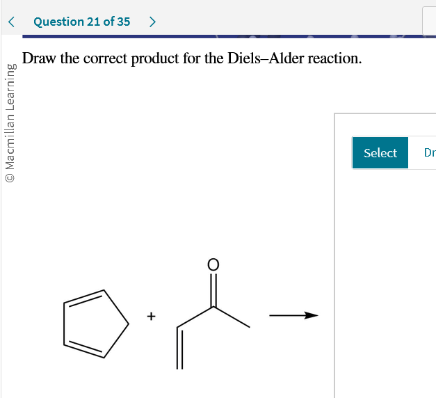 O Macmillan Learning
Question 21 of 35
Draw the correct product for the Diels-Alder reaction.
>
+
Select
Dr