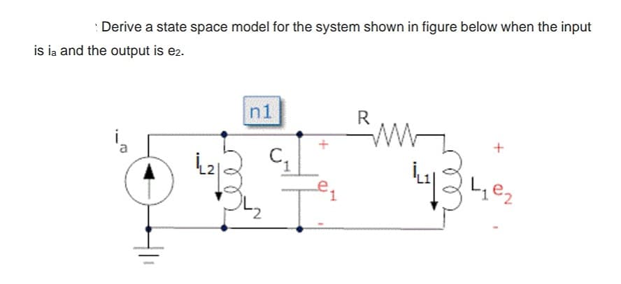 Derive a state space model for the system shown in figure below when the input
is ia and the output is e2.
n1
R
i
ww
