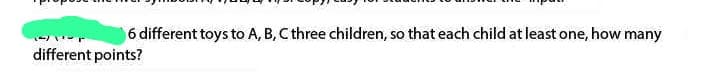 6 different toys to A, B, C three children, so that each child at least one, how many
different points?
1-1-