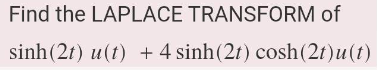 Find the LAPLACE TRANSFORM of
sinh(2t) u(t) +4sinh(2t) cosh(2t)u(t)