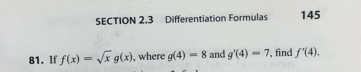 SECTION 2.3 Differentiation Formulas
81. If f(x)=√x g(x), where g(4)
145
=
= 8 and g'(4) = 7, find ƒ'(4).