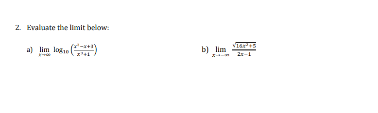2. Evaluate the limit below:
(x³-x+3)
V16x2+5
a) lim log10
b) lim
x3+1
2x-1
x--00
