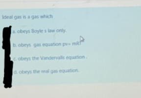 Ideal gas is a gas which
a. obeys Boyle s law only.
b obeys gas equation pve mR
obeys the Vandervalls equation.
d. obeys the real gas equation
