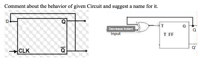 Comment about the behavior of given Circuit and suggest a name for it.
Decrease Indent
input
Q
T FF
Q'
CLK
