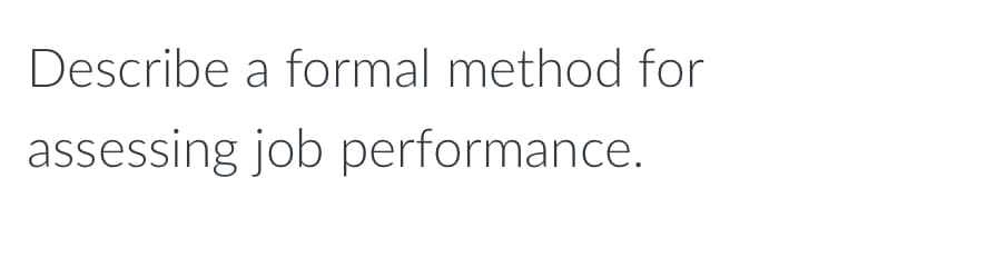 Describe a formal method for
assessing job performance.