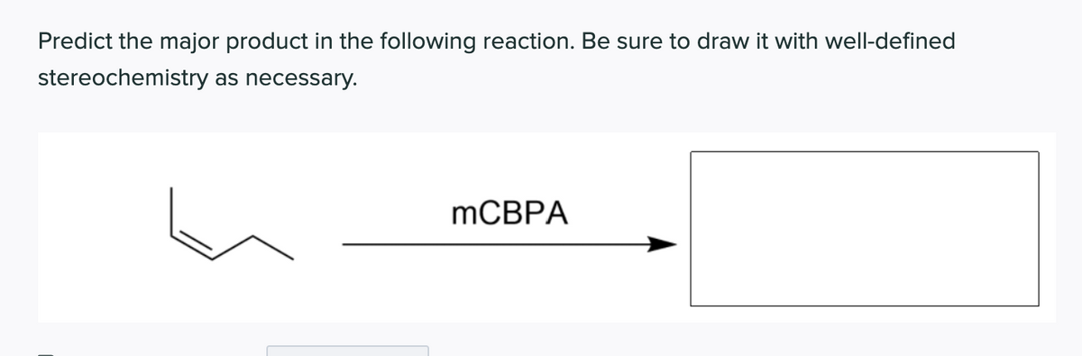 Predict the major product in the following reaction. Be sure to draw it with well-defined
stereochemistry as necessary.
MCBPA

