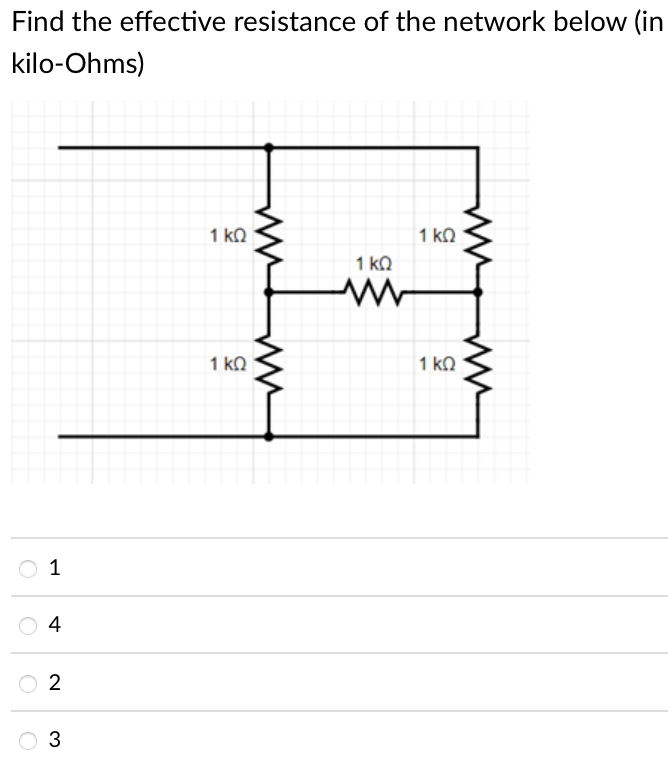 Find the effective resistance of the network below (in
kilo-Ohms)
1 kQ
1 kn
1 ka
1 ko
1 ko
O 1
4
O 2
3
