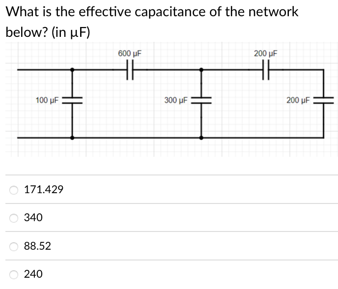 What is the effective capacitance of the network
below? (in µF)
600 µF
200 μ
H
100 μF
300 μF
200 μF
171.429
O 340
88.52
240
