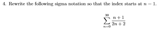 4. Rewrite the following sigma notation so that the index starts at n = 1.
30
n+1
2n+2
2=0