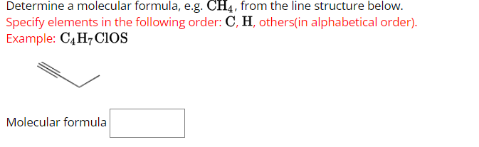 Determine a molecular formula, e.g. CH4, from the line structure below.
Specify elements in the following order: C, H, others(in alphabetical order).
Example: C4 H7 CIOS
Molecular formula