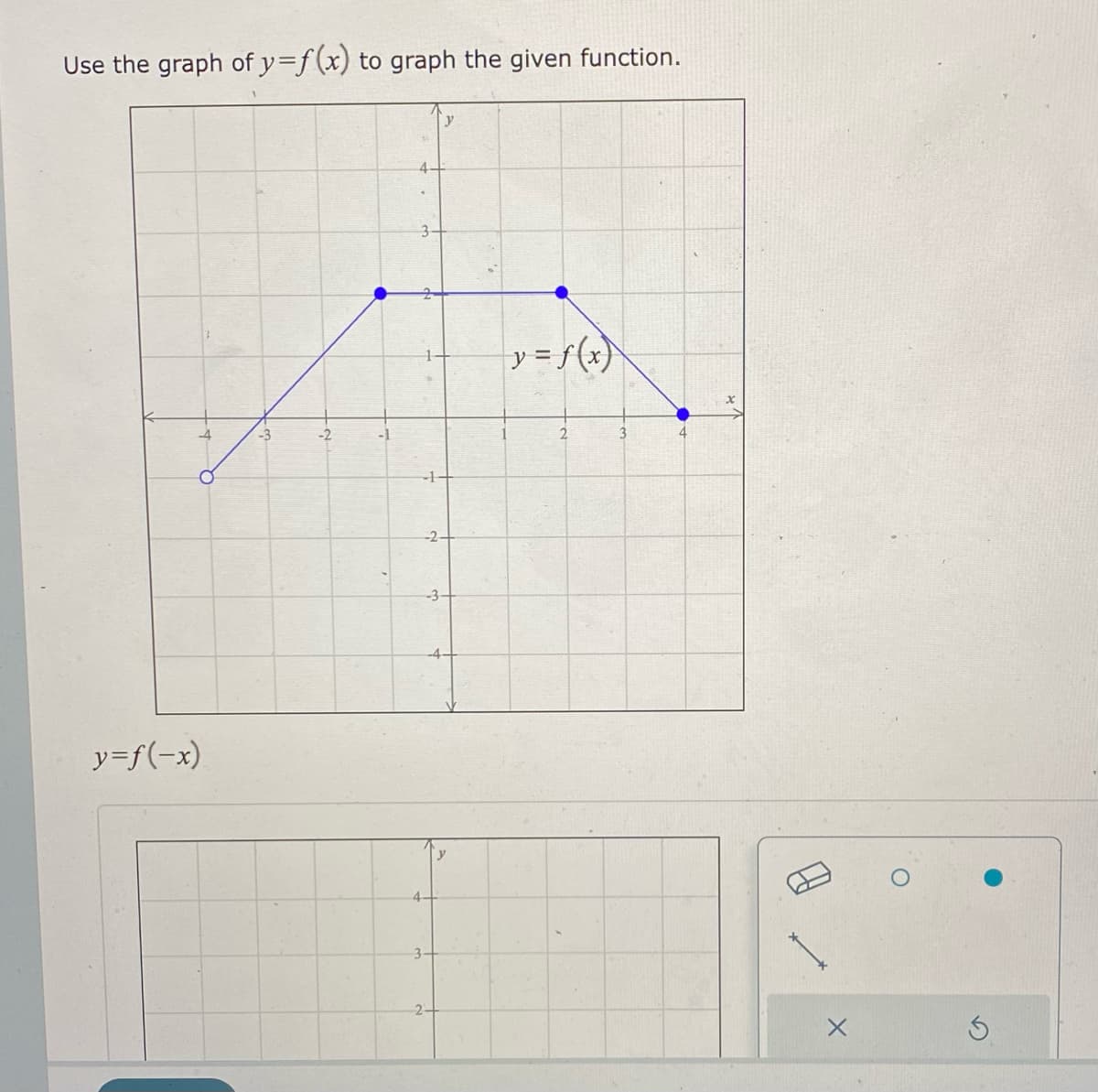 Use the graph of y=f(x) to graph the given function.
4.
y = f(x)
-3
-2
3
-1
-2-
-3-
4-
y=f(-x)
y
4-
3-
2-
