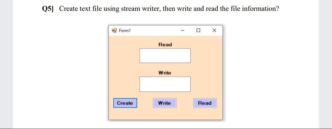 Q5] Create text file using stream writer, then write and read the file information?
E Form1
Read
Write
Create
Write
Read
