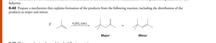 behavior.
8.42 Propose a mechanism that explains formation of the products from the following reaction, including the distribution of the
products as major and minor.
www.
2
H.SO, (cat.)
Major
Minor