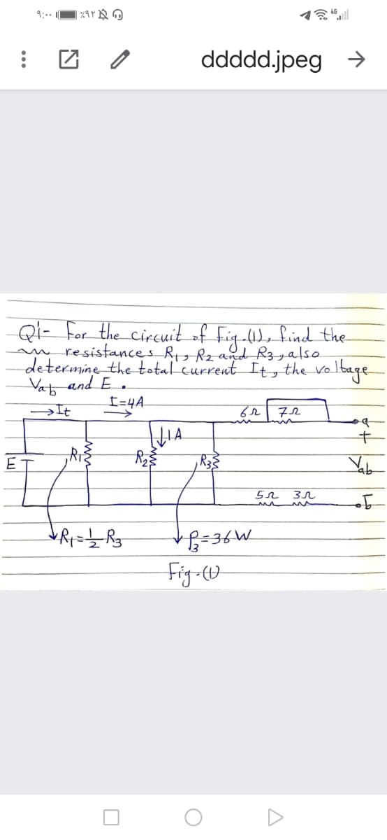 9:.. I
ddddd.jpeg >
Qi- for the circuit of fig-), find the
m resistances RR2and R3yalso
determine the total current Ity the volbage
Vat and E .
I=4A.
→It
72
,R3
