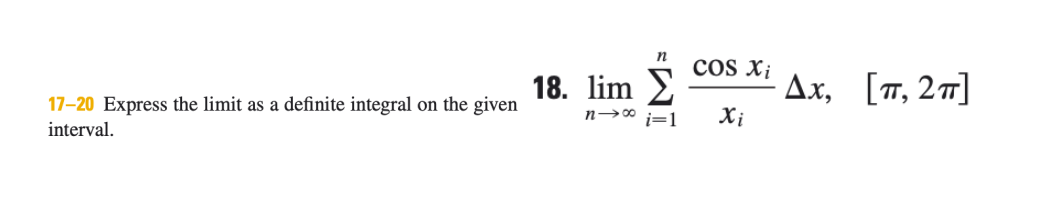 n
18. lim 2
Xị
cos X¡
Ax,
[T, 27]
17-20 Express the limit as a definite integral on the given
n→* i=1
interval.
