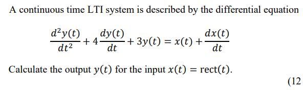 A continuous time LTI system is described by the differential equation
d²y(t)
dy(t)
dx(t)
dt²
dt
dt
Calculate the output y(t) for the input x(t) = rect(t).
+4
+ 3y(t) = x(t) +
(12