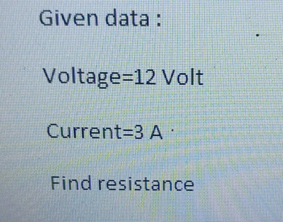 Given data:
Voltage=12 Volt
Current33 A
Find resistance
