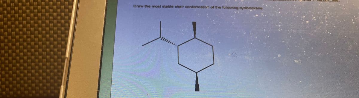 Draw the most stable chair conformation of the following cyclohexane.
//1
pomen