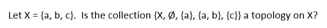 Let X = {a, b, c}. Is the collection {X, Ø, {a}, {a, b}, {c}} a topology on X?
