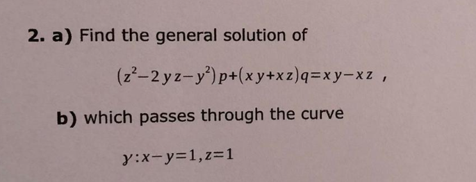 2. a) Find the general solution of
(z²-2yz-y²)p+(xy+xz)q=xy-xz,
b) which passes through the curve
y:x-y=1,z=1