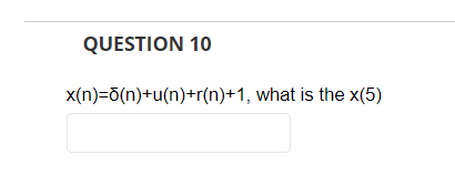 QUESTION 10
x(n)=õ(n)+u(n)+r(n)+1, what is the x(5)