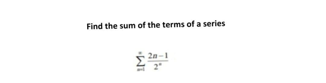 Find the sum of the terms of a series
2n-1
2"
IM:
