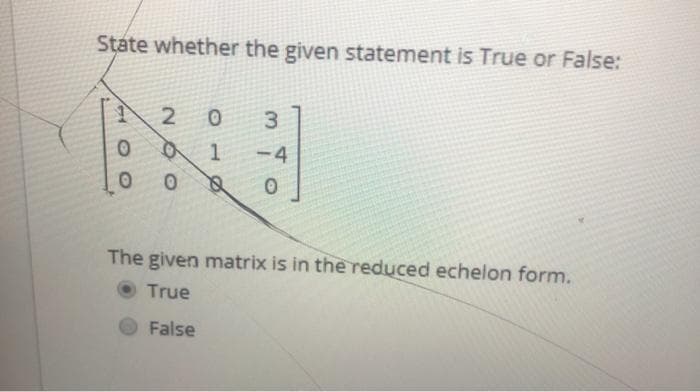 State whether the given statement is True or False:
3.
-4
The given matrix is in the reduced echelon form.
True
False
