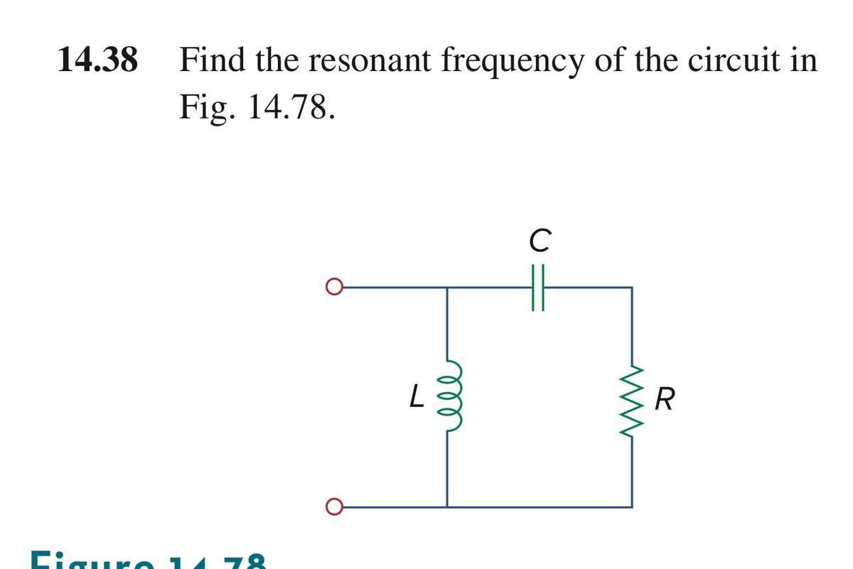 14.38
Find the resonant frequency of the circuit in
Fig. 14.78.
Figuro 14 78
L
m
C
ww
R