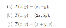 (a) T(r, y) = (x, -y):
(b) T(r, y) = (2x, 5y);
(c) T(x, y) = (x + y, y);
