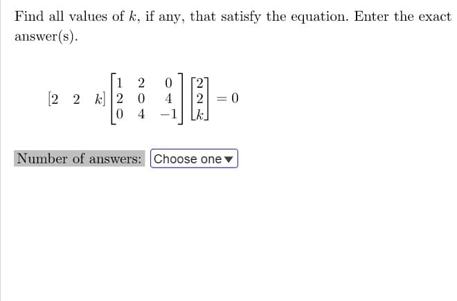 Find all values of k, if any, that satisfy the equation. Enter the exact
answer(s).
1 2 0
4
[22] 20
04 -1
= = 0
Number of answers: Choose one