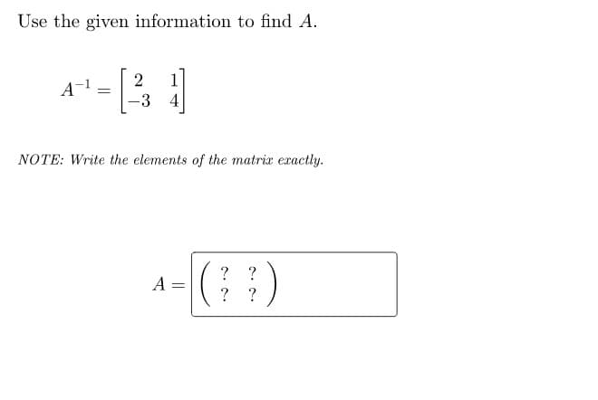 Use the given information to find A.
2
A-¹ = -3
NOTE: Write the elements of the matrix exactly.
A
=
(??)